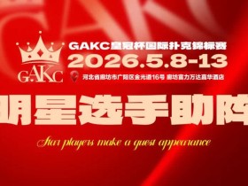 【EV扑克】GAKC皇冠杯廊坊站三大明星牌手空降!官方APP上线,一键报名邀好友赴赛
