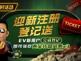 【EV扑克】新用户福利|注册登记送黄金转盘门票,活跃玩家还有赛事门票奖励